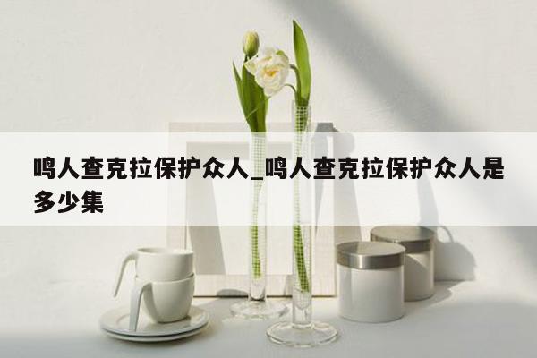 鸣人查克拉保护众人_鸣人查克拉保护众人是多少集