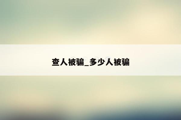 查人被骗_多少人被骗