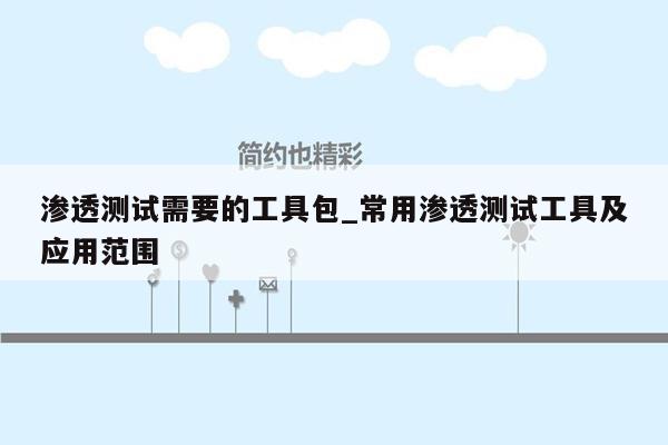 渗透测试需要的工具包_常用渗透测试工具及应用范围
