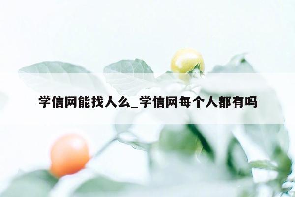 学信网能找人么_学信网每个人都有吗
