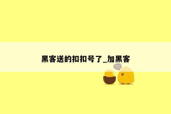 黑客送的扣扣号了_加黑客