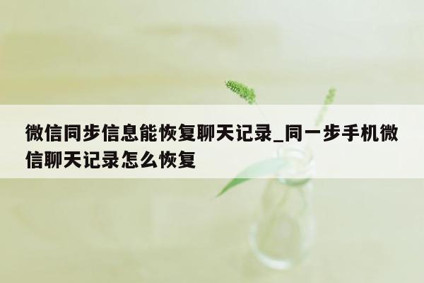 微信同步信息能恢复聊天记录_同一步手机微信聊天记录怎么恢复