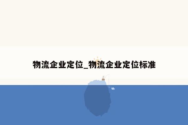 物流企业定位_物流企业定位标准