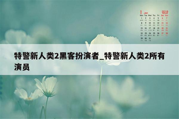 特警新人类2黑客扮演者_特警新人类2所有演员