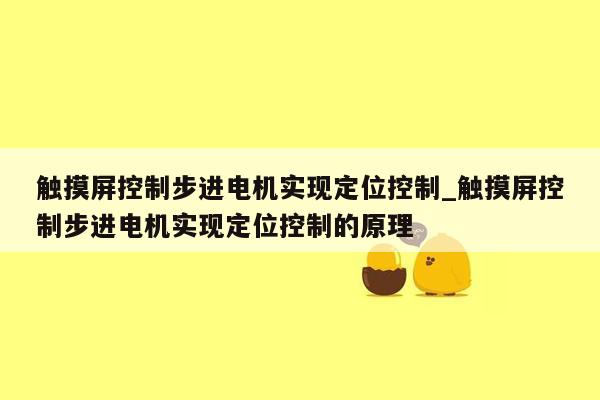 触摸屏控制步进电机实现定位控制_触摸屏控制步进电机实现定位控制的原理