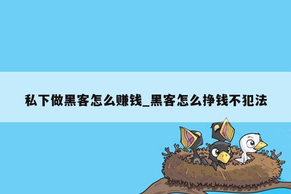 私下做黑客怎么赚钱_黑客怎么挣钱不犯法