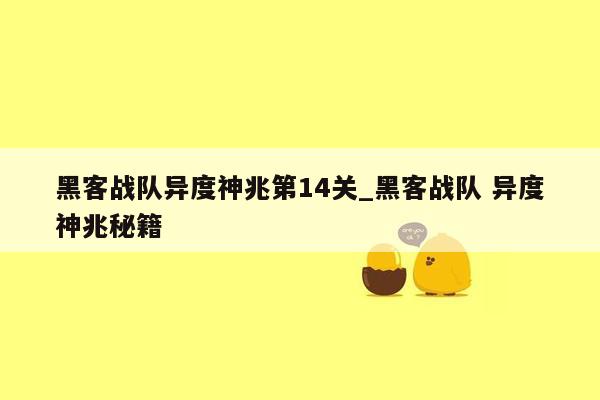 黑客战队异度神兆第14关_黑客战队 异度神兆秘籍