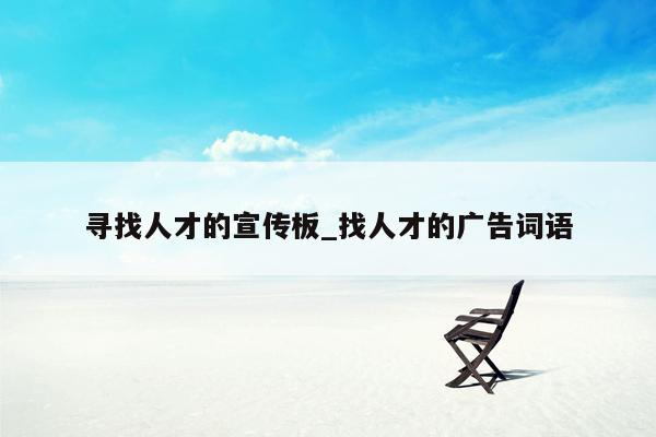 寻找人才的宣传板_找人才的广告词语