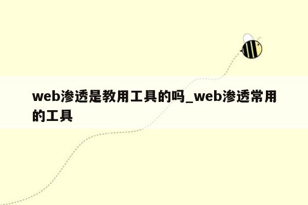 web渗透是教用工具的吗_web渗透常用的工具