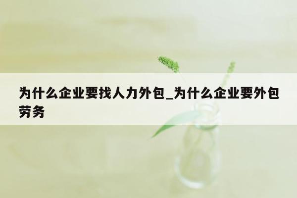 为什么企业要找人力外包_为什么企业要外包劳务