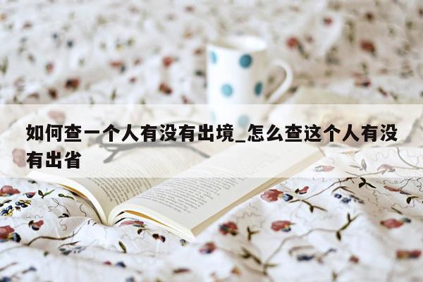 如何查一个人有没有出境_怎么查这个人有没有出省