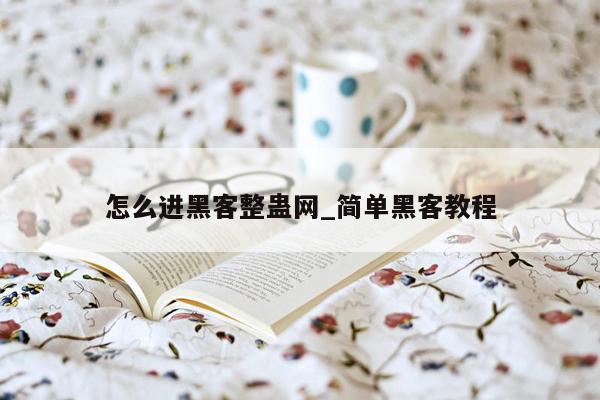 怎么进黑客整蛊网_简单黑客教程