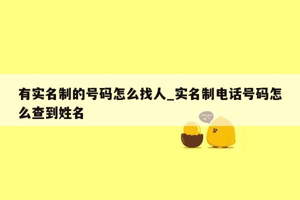 有实名制的号码怎么找人_实名制电话号码怎么查到姓名