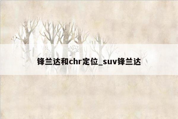 锋兰达和chr定位_suv锋兰达