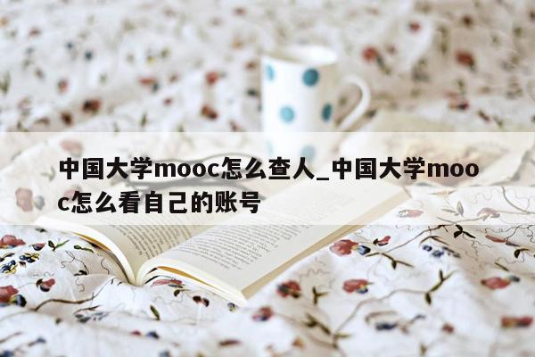 中国大学mooc怎么查人_中国大学mooc怎么看自己的账号