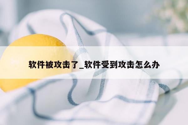 软件被攻击了_软件受到攻击怎么办