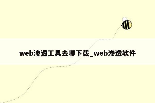 web渗透工具去哪下载_web渗透软件