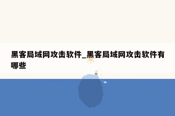 黑客局域网攻击软件_黑客局域网攻击软件有哪些