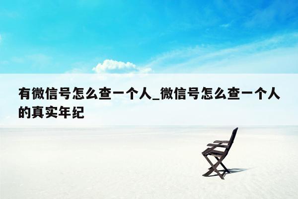 有微信号怎么查一个人_微信号怎么查一个人的真实年纪