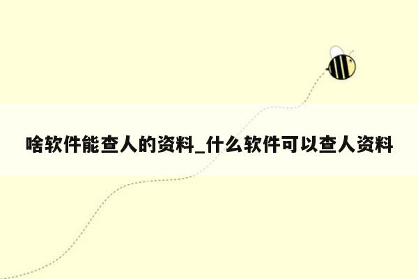 啥软件能查人的资料_什么软件可以查人资料