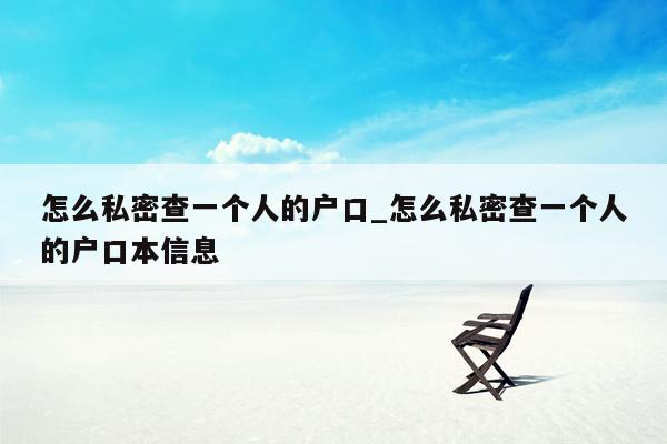怎么私密查一个人的户口_怎么私密查一个人的户口本信息