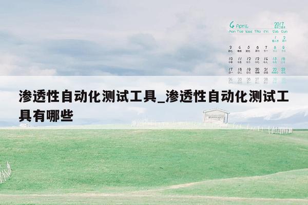渗透性自动化测试工具_渗透性自动化测试工具有哪些