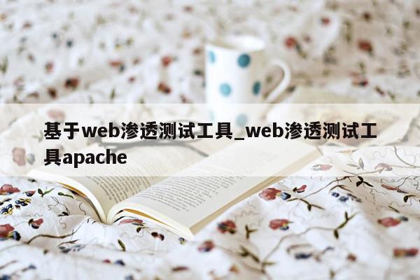 基于web渗透测试工具_web渗透测试工具apache