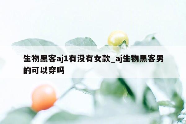 生物黑客aj1有没有女款_aj生物黑客男的可以穿吗