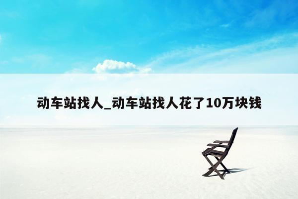 动车站找人_动车站找人花了10万块钱