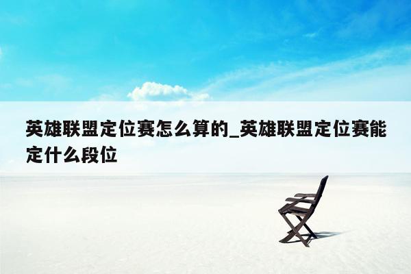英雄联盟定位赛怎么算的_英雄联盟定位赛能定什么段位
