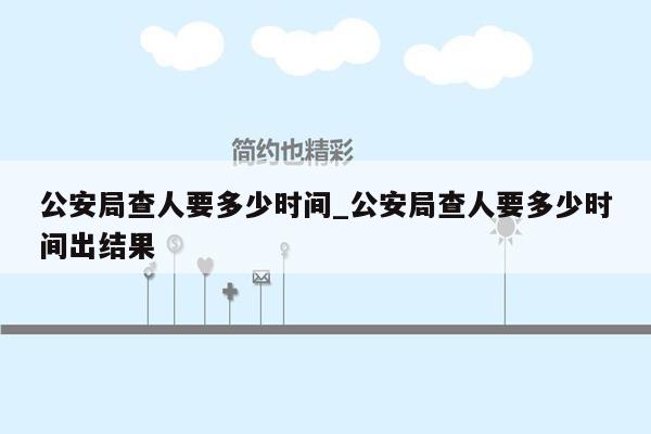 公安局查人要多少时间_公安局查人要多少时间出结果