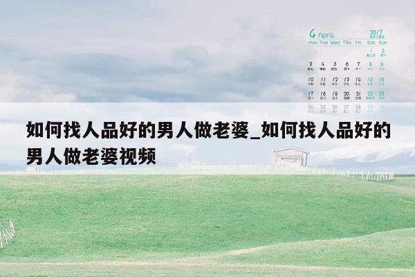 如何找人品好的男人做老婆_如何找人品好的男人做老婆视频