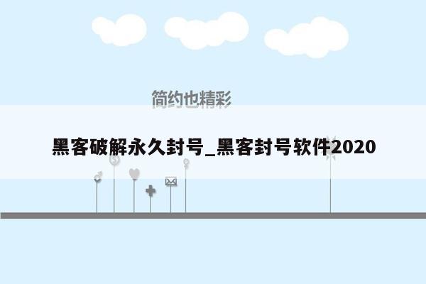 黑客破解永久封号_黑客封号软件2020