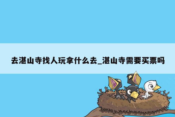 去湛山寺找人玩拿什么去_湛山寺需要买票吗