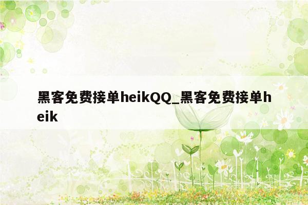 黑客免费接单heikQQ_黑客免费接单heik