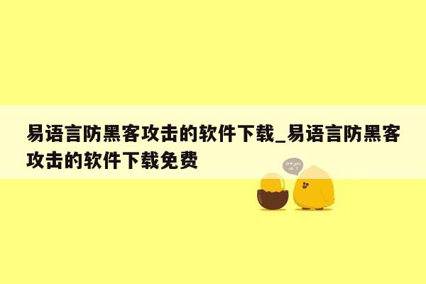 易语言防黑客攻击的软件下载_易语言防黑客攻击的软件下载免费