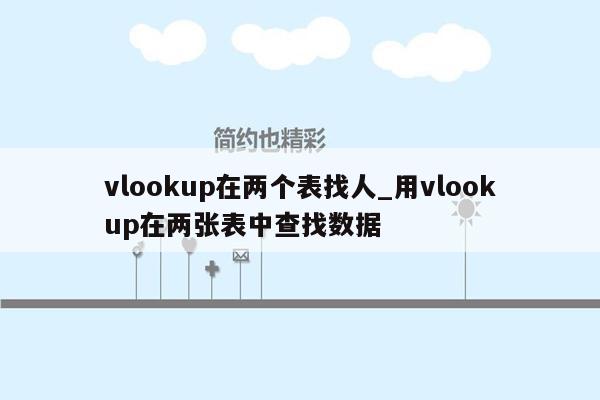 vlookup在两个表找人_用vlookup在两张表中查找数据