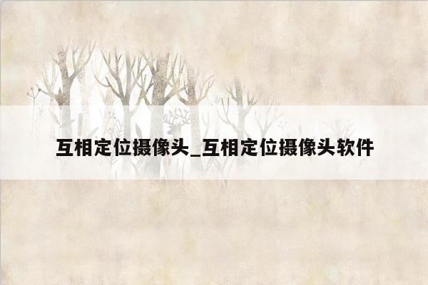 互相定位摄像头_互相定位摄像头软件