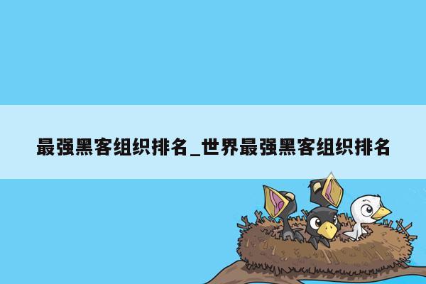 最强黑客组织排名_世界最强黑客组织排名