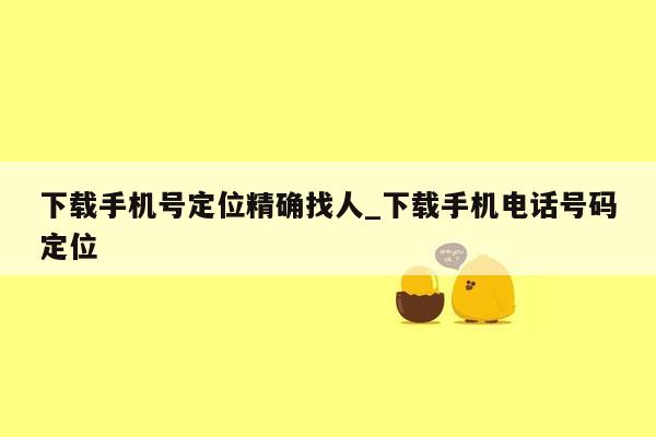 下载手机号定位精确找人_下载手机电话号码定位