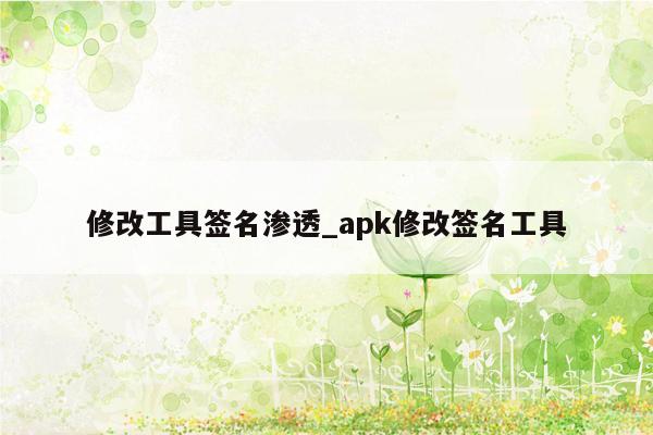 修改工具签名渗透_apk修改签名工具