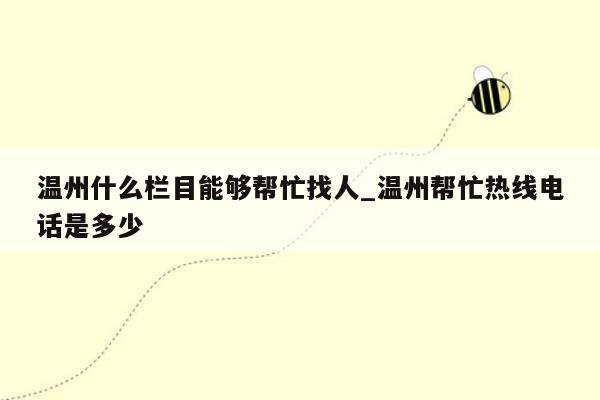 温州什么栏目能够帮忙找人_温州帮忙热线电话是多少