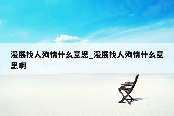 漫展找人殉情什么意思_漫展找人殉情什么意思啊