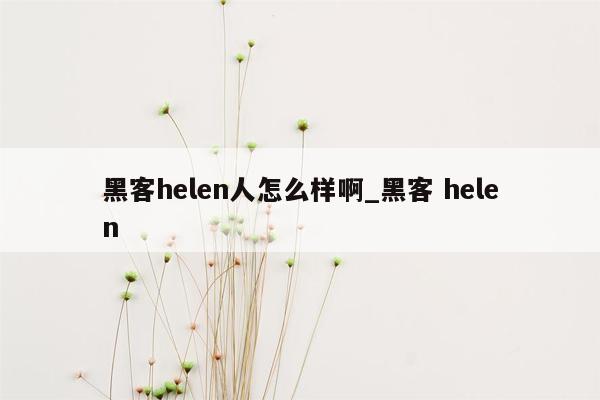 黑客helen人怎么样啊_黑客 helen