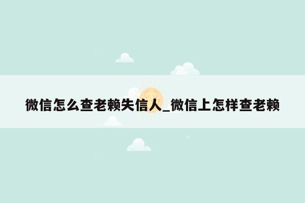 微信怎么查老赖失信人_微信上怎样查老赖