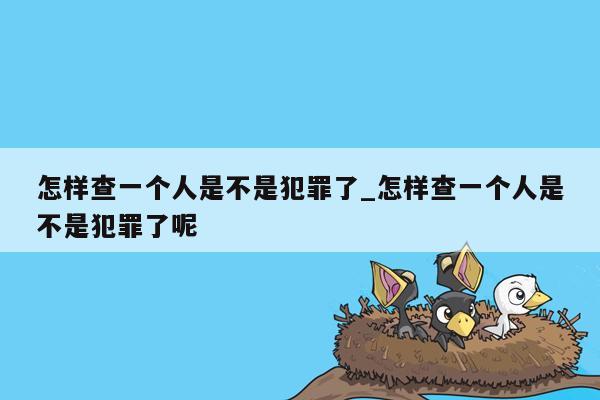 怎样查一个人是不是犯罪了_怎样查一个人是不是犯罪了呢