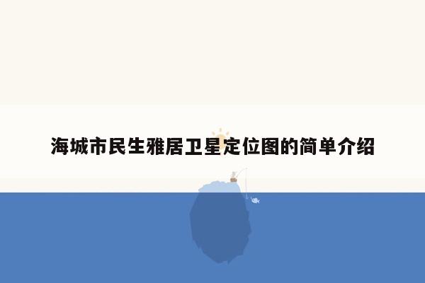 海城市民生雅居卫星定位图的简单介绍