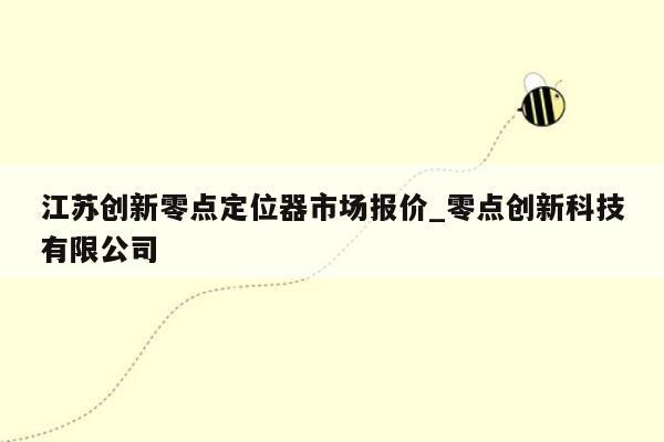 江苏创新零点定位器市场报价_零点创新科技有限公司