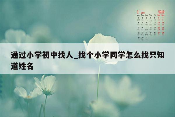 通过小学初中找人_找个小学同学怎么找只知道姓名