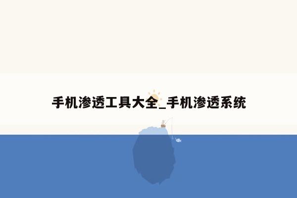 手机渗透工具大全_手机渗透系统